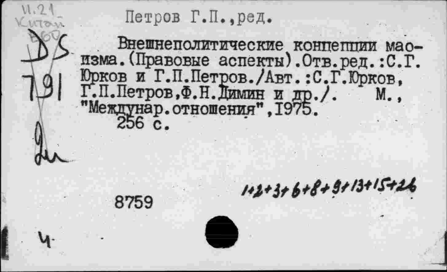 ﻿. Петров Г.П.,ред.
\ С Внешнеполитические концепции мао-—изма.(Правовые аспекты).Отв.ред.:С.Г 1 01 ЕРКОВ и Г.П.Петров./Авт.:С.Г.Юрков,
Г.П.Петров.Ф.Н.Димин и др./. М.,

8759
